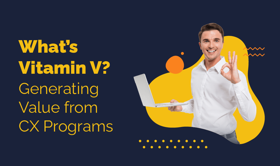 What’s Vitamin V? – Generating VALUE from CX Programs