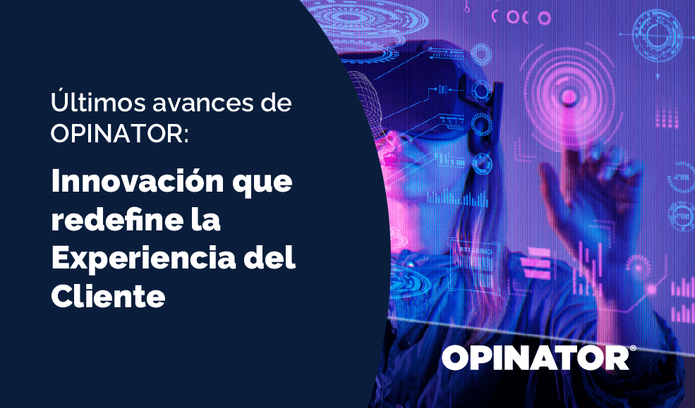 Últimos avances de OPINATOR: Innovación que redefine la Experiencia del Cliente